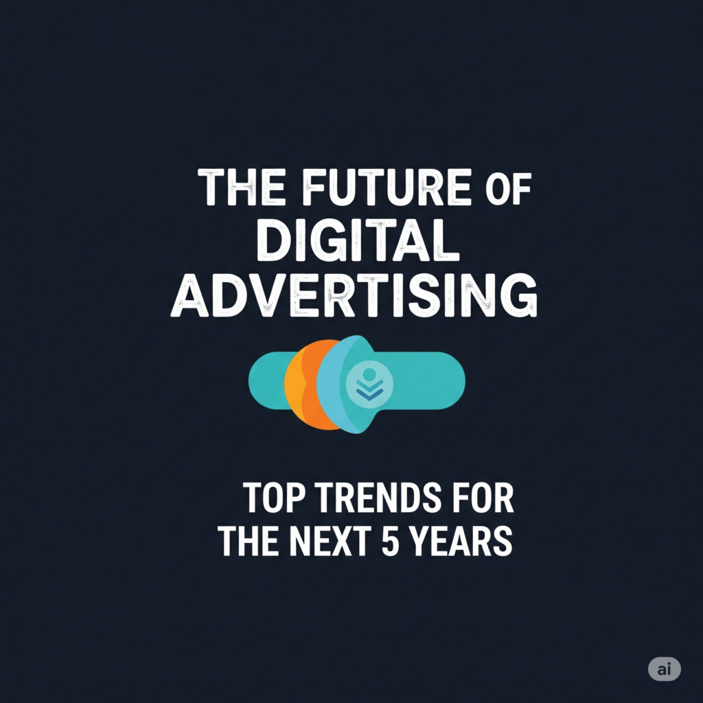 The Future of Digital Advertising: Top Trends for the Next 5 Years