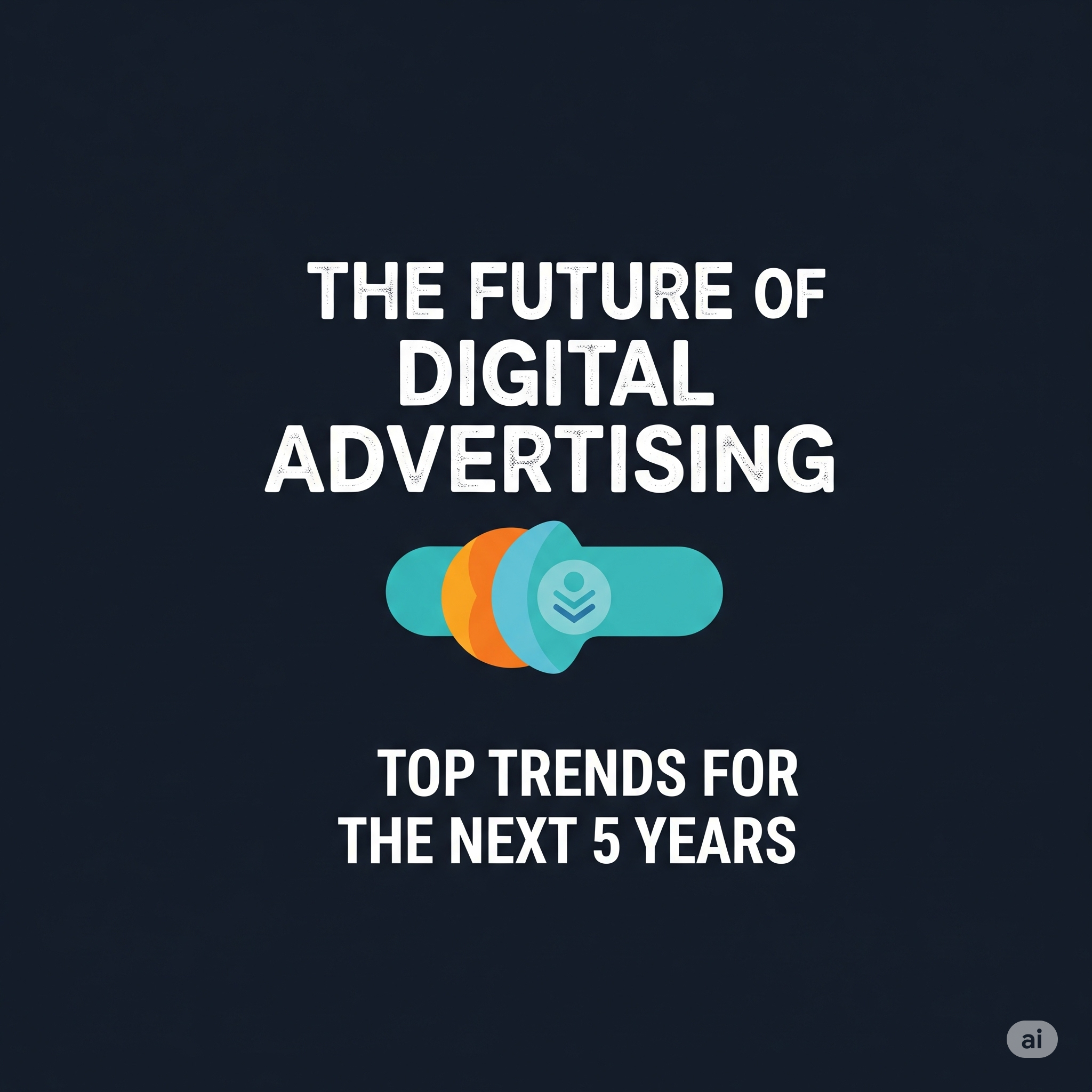 The Future of Digital Adverting: Trends to Watch in the Next 5 Years
